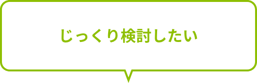 じっくり検討したい