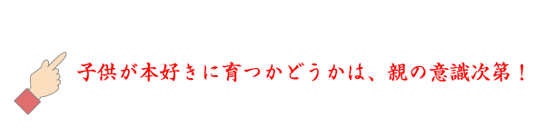 ☝子供が本好きに育つかどうかは、親の意識次第！