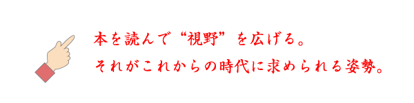 ☝本を読んで“視野”を広げる。それがこれからの時代に求められる姿勢。