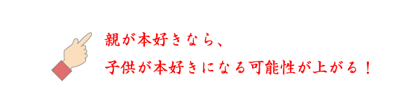 ☝親が本好きなら、子供が本好きになる可能性が上がる！